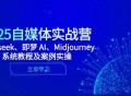 2025自媒体实战营，Deepseek、即梦 AI、Midjourney系统教程及案例实操