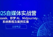 2025自媒体实战营，Deepseek、即梦 AI、Midjourney系统教程及案例实操