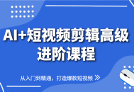 AI+短视频剪辑高级进阶课程，从入门到精通，打造爆款短视频