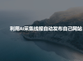 利用AI采集线报发布到自己网站